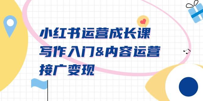 小红书运营成长课，写作入门&内容运营&接广变现【文档课】-氚客吧