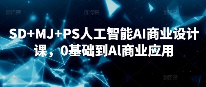 SD+MJ+PS人工智能AI商业设计课，0基础到Al商业应用-氚客吧