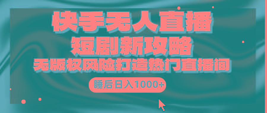 (9918期)快手无人直播短剧新攻略，合规无版权风险，打造热门直播间，睡后日入1000+-氚客吧