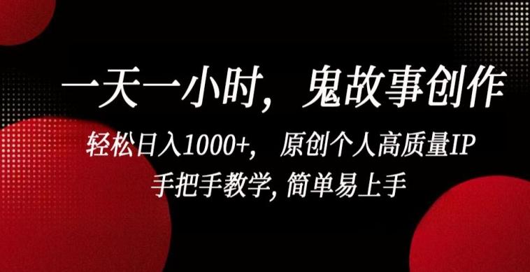 一天一小时，鬼故事创作， 轻松日入1000+， 原创个人高质量IP，手把手教学, 简单易上手【揭秘】-氚客吧