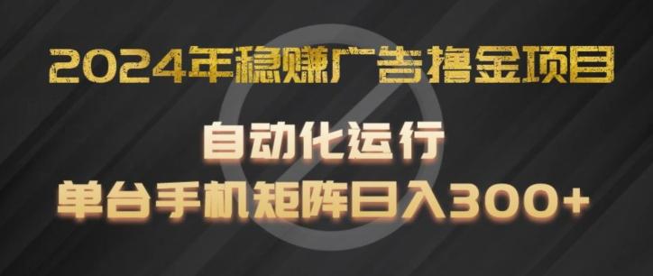 2024年稳赚广告撸金项目，全程自动化运行，单台手机就可以矩阵操作，日入300+【揭秘】-氚客吧