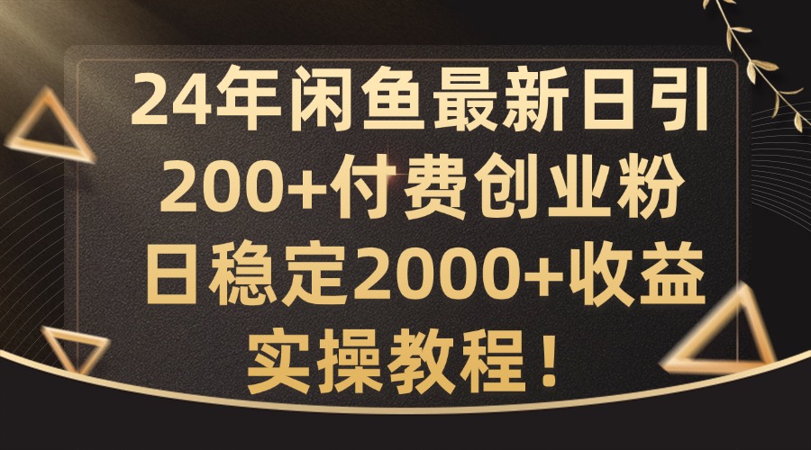 24年闲鱼最新日引200+付费创业粉日稳2000+收益，实操教程【揭秘】-氚客吧