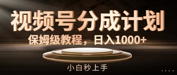 视频号分成计划保姆级教程，日入1K，小白秒上手【揭秘】-氚客吧