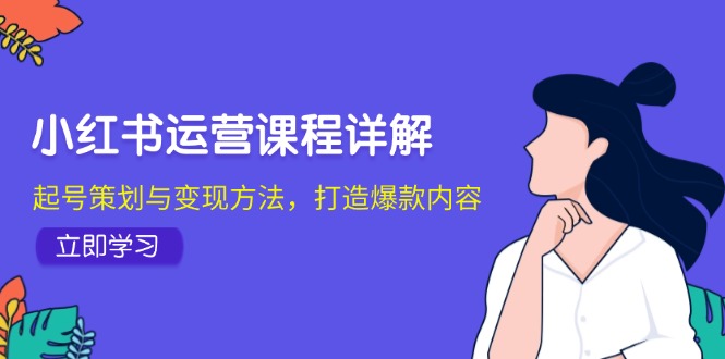 小红书运营课程详解：起号策划与变现方法，打造爆款内容-氚客吧