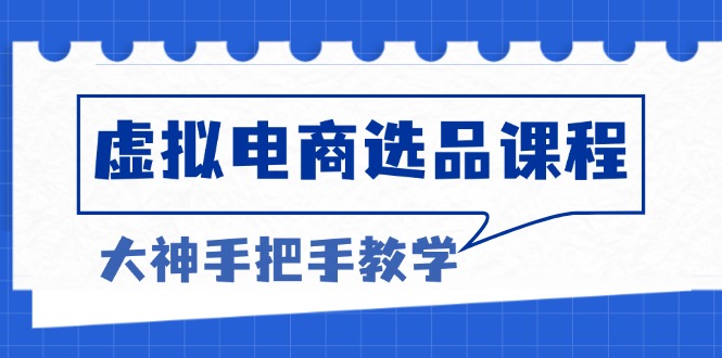 虚拟电商选品课程：解决选品难题，突破产品客单天花板，打造高利润电商-氚客吧