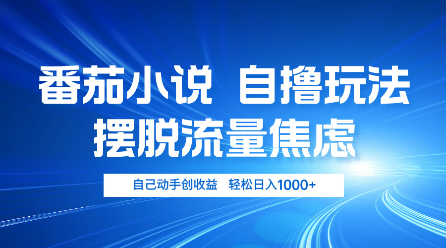 番茄小说自撸玩法 摆脱流量焦虑 日入1000+-氚客吧