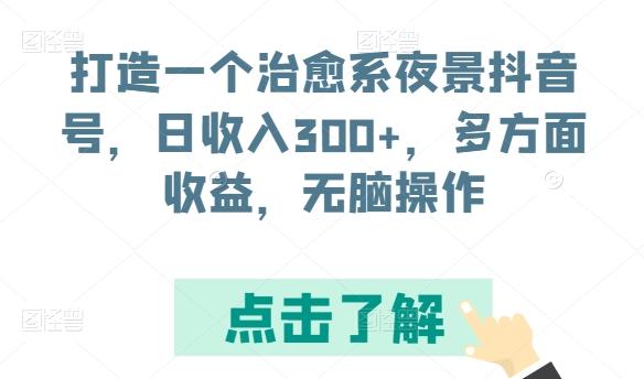打造一个治愈系夜景抖音号，日收入300+，多方面收益，无脑操作【揭秘】-氚客吧