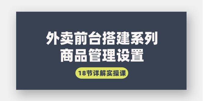 (9274期)外卖前台搭建系列｜商品管理设置，18节详解实操课-氚客吧