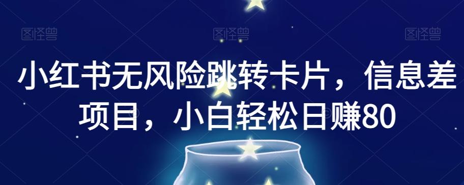 小红书无风险跳转卡片，信息差项目，小白轻松日赚800【揭秘】-氚客吧