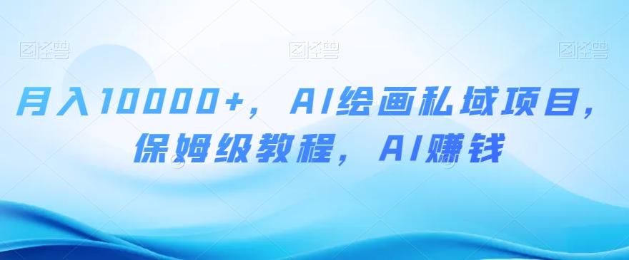 月入10000+，AI绘画私域项目，保姆级教程，AI赚钱【揭秘】-氚客吧
