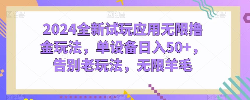 2024全新试玩应用无限撸金玩法，单设备日入50+，告别老玩法，无限羊毛【揭秘】-氚客吧