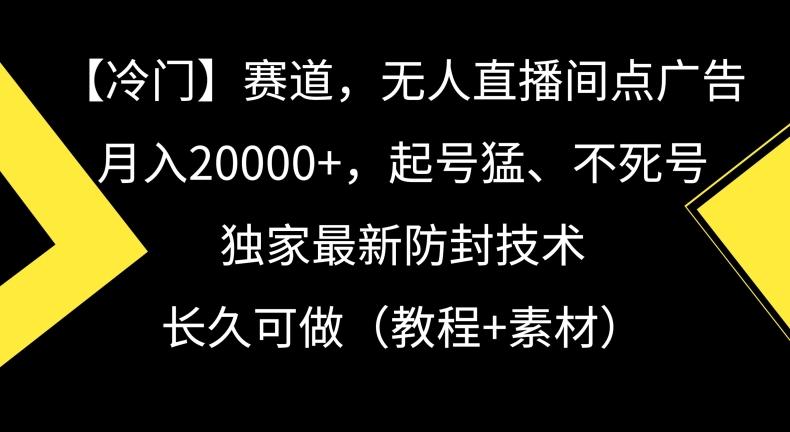 冷门赛道，无人直播间点广告，月入20000+，起号猛、不死号，独家最新防封技术【揭秘】-氚客吧