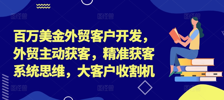 百万美金外贸客户开发，外贸主动获客，精准获客系统思维，大客户收割机-氚客吧