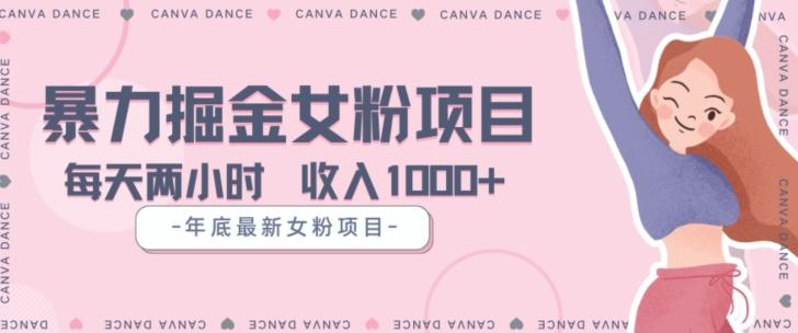 年底暴力女粉掘金项目5天变现1.5W+【揭秘】-氚客吧