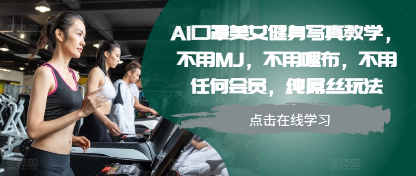 AI口罩美女健身写真教学，不用MJ，不用哩布，不用任何会员，纯屌丝玩法-氚客吧