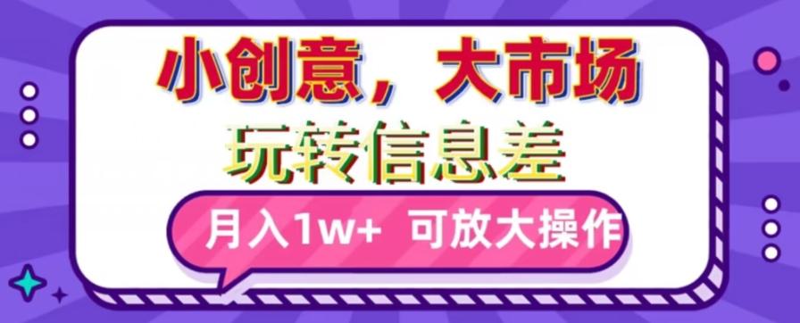 玩转信息差，小创意，大市场，月入10000+，可放大操作-氚客吧