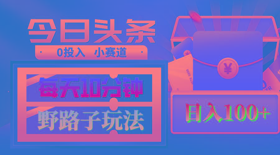 AI撸头条野路子玩法，3分钟1条，原创不用愁日赚1000+复制粘贴月入1W+-氚客吧