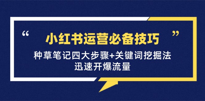 小红书运营必备技巧，种草笔记四大步骤+关键词挖掘法：迅速开爆流量-氚客吧