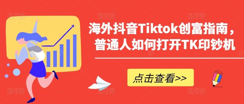 海外抖音Tiktok创富指南，普通人如何打开TK印钞机-氚客吧