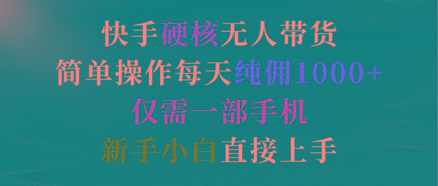 (9475期)快手硬核无人带货，简单操作每天纯佣1000+,仅需一部手机，新手小白直接上手-氚客吧