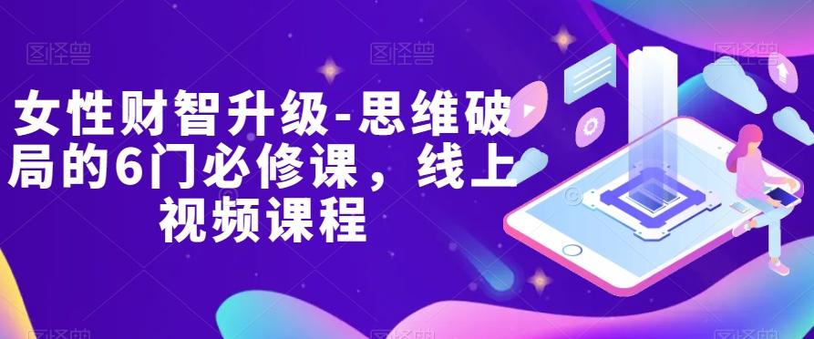 女性财智升级-思维破局的6门必修课，线上视频课程-氚客吧