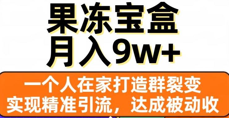 果冻宝盒，一个人在家打造群裂变，实现精准引流，达成被动收入，月入9w+-氚客吧