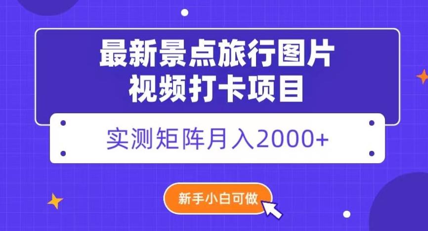 最新景点旅行图片视频打卡，实测矩阵月入2000+，新手可做【揭秘】-氚客吧