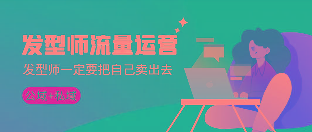 发型师 流量运营，发型师一定要把自己卖出去(公域+私城)高清无水印-氚客吧