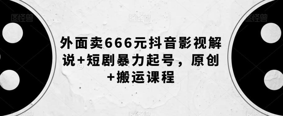 外面卖666元抖音影视解说+短剧暴力起号，原创+搬运课程-氚客吧