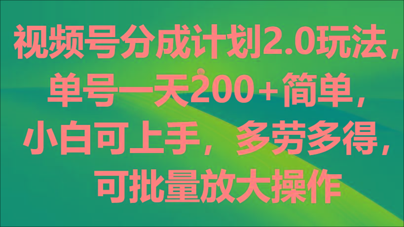视频号分成计划2.0玩法，单号一天200+简单，小白可上手，多劳多得，可批量放大操作-氚客吧