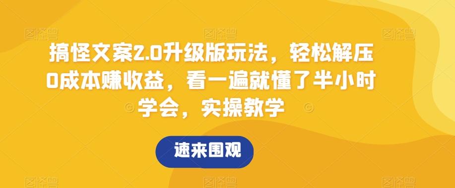 搞怪文案2.0升级版玩法，轻松解压0成本赚收益，看一遍就懂了半小时学会，实操教学【揭秘】-氚客吧