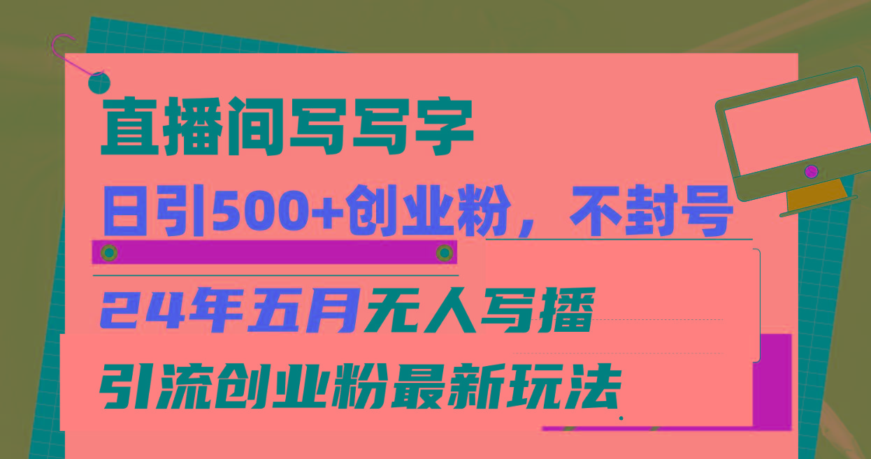 直播间写写字日引300+创业粉，24年五月无人写播引流不封号最新玩法-氚客吧