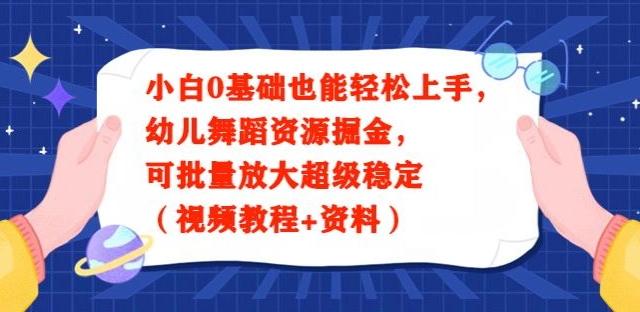 小白0基础也能轻松上手，幼儿舞蹈资源掘金，可批量放大超级稳定（视频教程+资料）-氚客吧