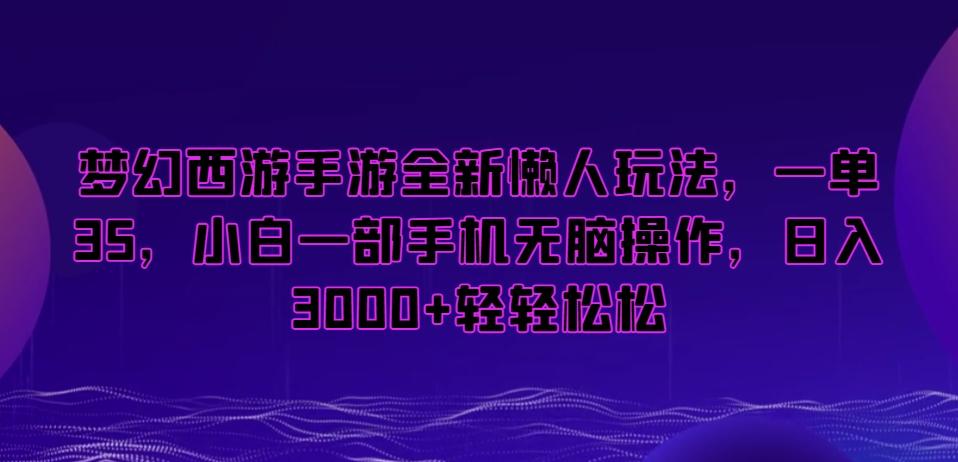 梦幻西游手游全新懒人玩法，一单35，小白一部手机无脑操作，日入3000+轻轻松松【揭秘】-氚客吧