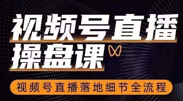 视频号直播操盘课，​视频号直播落地细节全流程-氚客吧