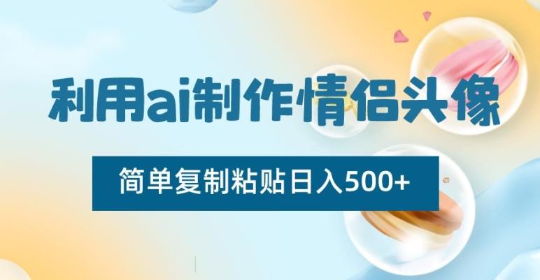 利用ai制作情侣头像，简单复制粘贴日入500+【揭秘】-氚客吧