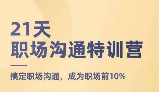 21天职场沟通特训营，搞定职场沟通，成为职场前10%-氚客吧