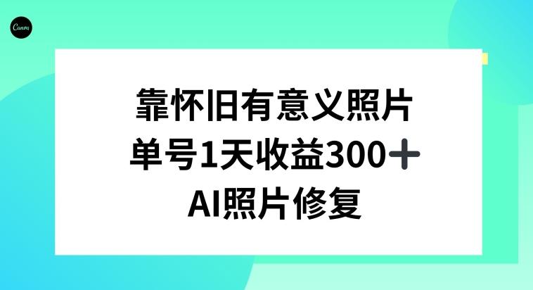 AI照片修复，靠怀旧有意义的照片，一天收益300+-氚客吧