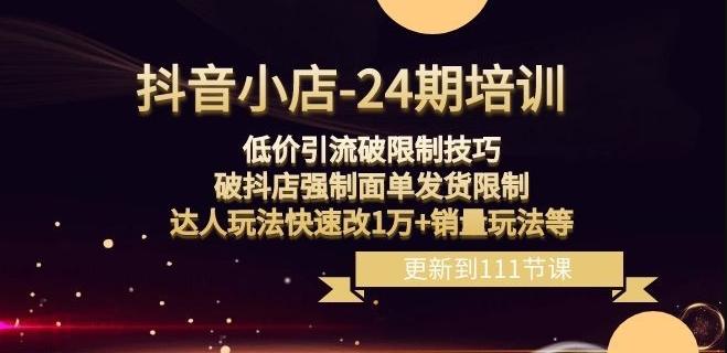 抖音小店-24期：低价引流破限制技巧，破抖店强制面单发货限制，达人玩法快速改1万+销量玩法等-氚客吧