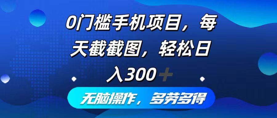 0门槛手机项目，每天截截图，轻松日入300+，无脑操作多劳多得-氚客吧