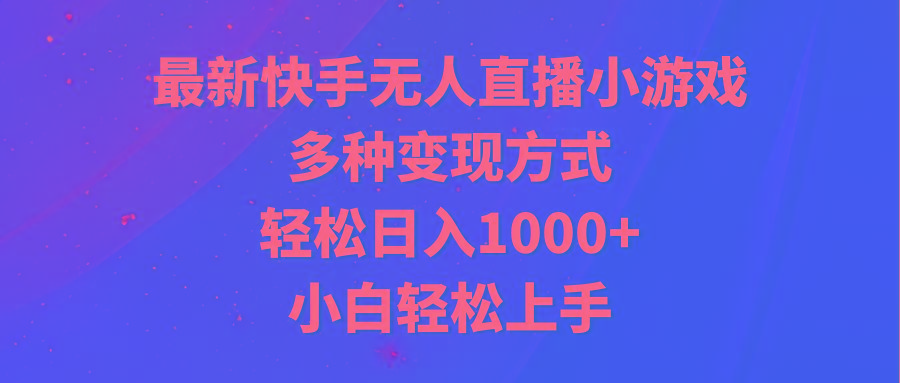 最新快手无人直播小游戏，多种变现方式，轻松日入1000+小白轻松上手-氚客吧
