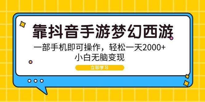(9452期)靠抖音手游梦幻西游，一部手机即可操作，轻松一天2000+，小白无脑变现-氚客吧