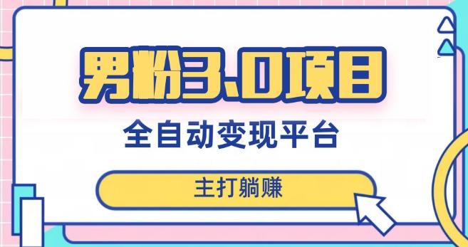 男粉3.0项目，轻松日入1000+！全自动获客渠道，当天见效，新手小白也能简单操作！-氚客吧
