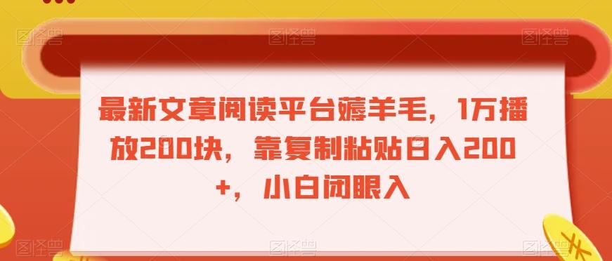 最新文章阅读平台薅羊毛，1万播放200块，靠复制粘贴日入200+，小白闭眼入【揭秘】-氚客吧