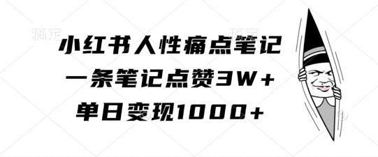 小红书人性痛点笔记，一条笔记点赞3W+，单日变现1k-氚客吧