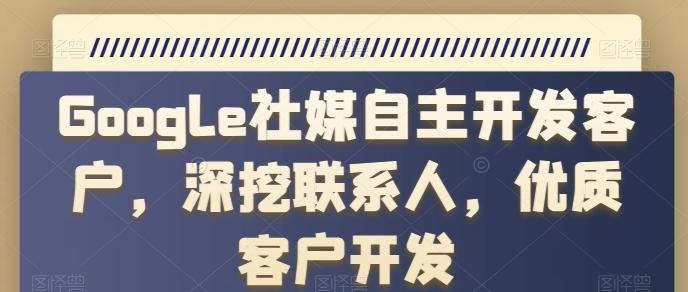 Google社媒自主开发客户，深挖联系人，优质客户开发-氚客吧
