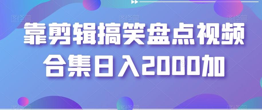 靠剪辑搞笑盘点视频合集日入2000加【揭秘】-氚客吧