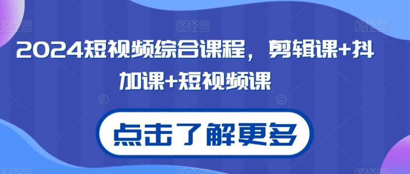 2024短视频综合课程，剪辑课+抖加课+短视频课-氚客吧