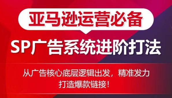 亚马逊运营必备： SP广告的系统进阶打法，从广告核心底层逻辑出发，精准发力打造爆款链接-氚客吧