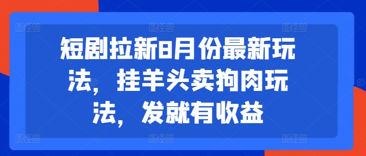 短剧拉新8月份最新玩法，挂羊头卖狗肉玩法，发就有收益-氚客吧